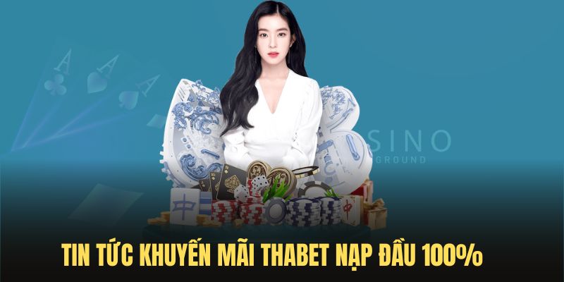 Tin tức khuyến mãi nạp Thabet siêu hot 100%